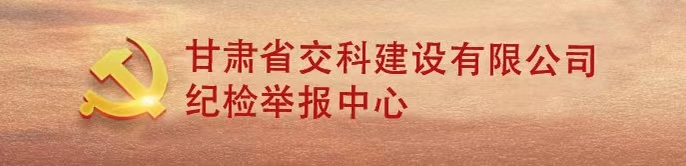 甘肅建投隧道工程有限公司紀(jì)檢監(jiān)察網(wǎng)絡(luò)舉報(bào)中心